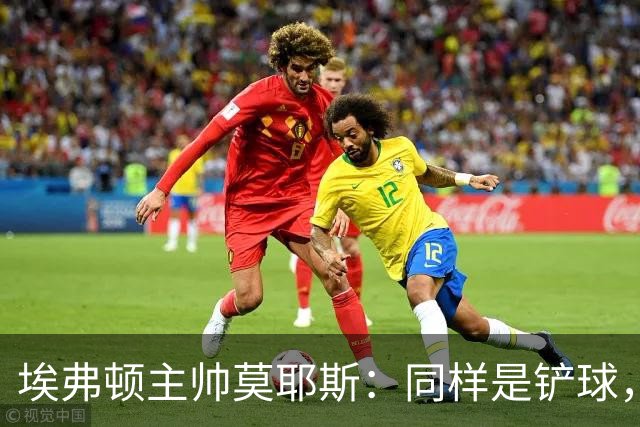 埃弗顿主帅莫耶斯：同样是铲球，我们领了黄牌，切尔西逃过处罚