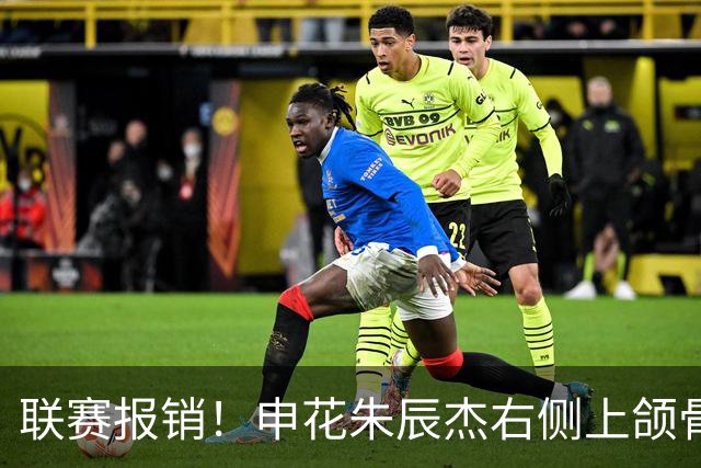 联赛报销！申花朱辰杰右侧上颌骨骨折 北京国安法比奥腓骨远端骨折
